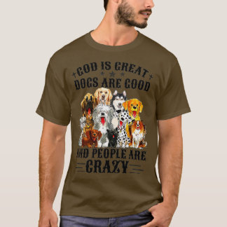 God Is Great Dogs Are Good And People Are Crazy Pr T-Shirt