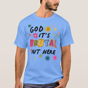 God Its Brual Out Here T-Shirt