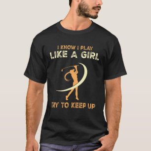 Golf - Ich weiß, ich spiele wie ein Mädchen versuc T-Shirt