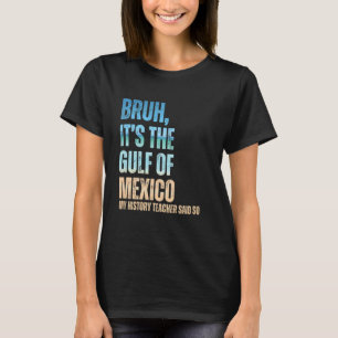 Golf von Mexiko Bruh mein Geschichtslehrer hat das T-Shirt