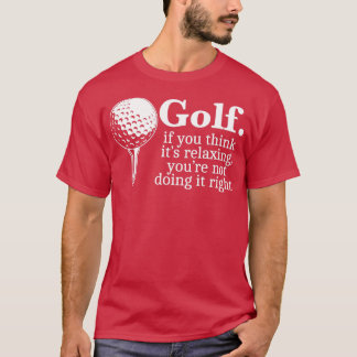 Golf, wenn Sie es für etwas Entspannung halten, oh T-Shirt