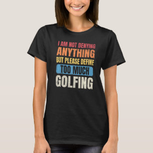 Golfmänner, die ich nicht leugnen, nichts zu viel T-Shirt