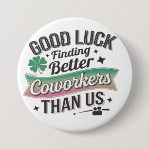 Good luck finding better coworkers than us button