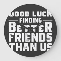 Good Luck Finding Better Friends Than Us - Funny