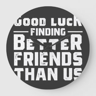 Good Luck Finding Better Friends Than Us - Funny Große Wanduhr