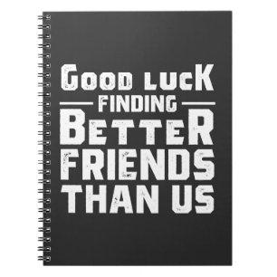 Good Luck Finding Better Friends Than Us - Funny Notizblock