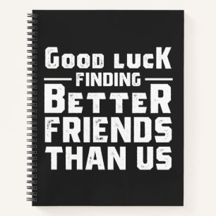 Good Luck Finding Better Friends Than Us - Funny Notizbuch