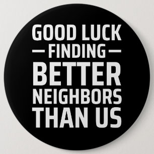 good luck finding better neighbors than us button