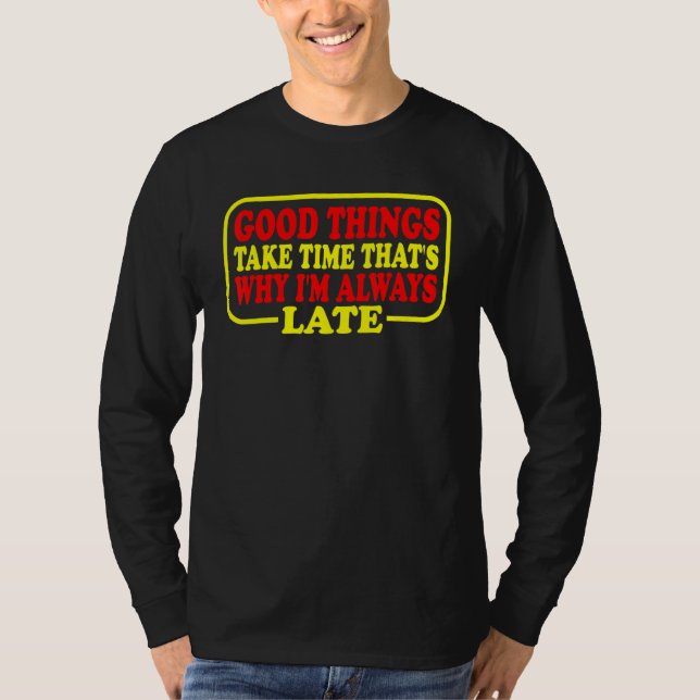 Good Things Take Time That's Why I'm Always Late T-Shirt (Vorderseite)