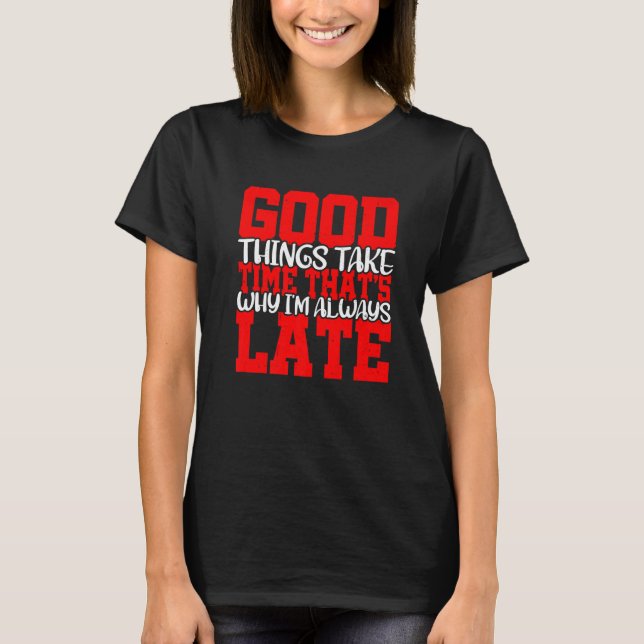 Good Things Take Time That's Why I'm Always Late T-Shirt (Vorderseite)
