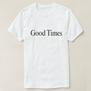Good Times (Black Type on White) T - Shirt