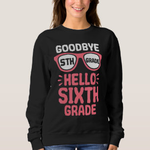 Goodbye 5 th Grade Hello 6th Grade School Teacher Sweatshirt