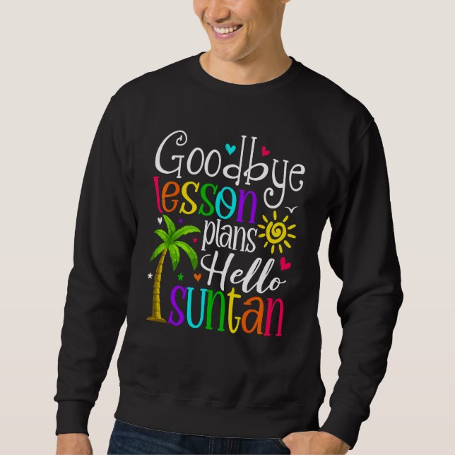 Goodbye Lesson Plans Hello Suntan Last Day Of Scho Sweatshirt (Vorderseite)