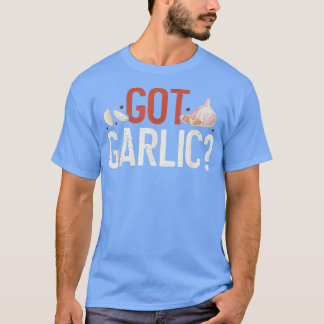 Got Garlic Funny Cooking Lover Kitchen Chef T-Shirt