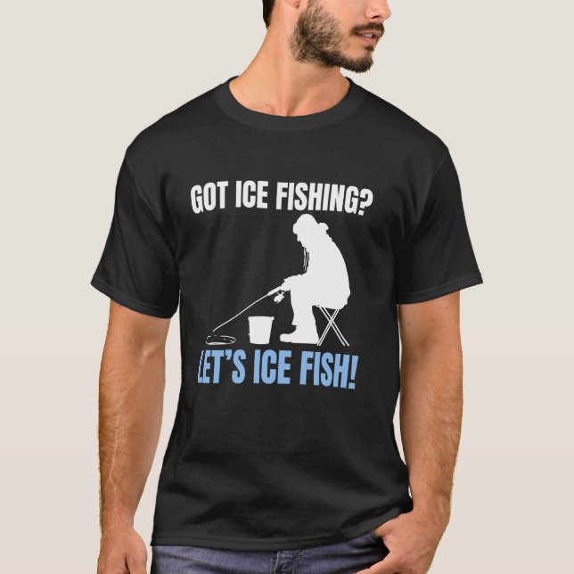 Got Ice Fishing Lets Ice Fish! T-Shirt (Vorderseite)
