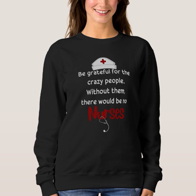 Grateful For The Crazy People Quotes For Nurses  1 Sweatshirt (Vorderseite)