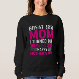 Great Job Mom I Turned Out Awesome Mother's Day Sweatshirt