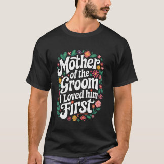 Groom Mother Of The Groom I Loved Him First T-Shirt