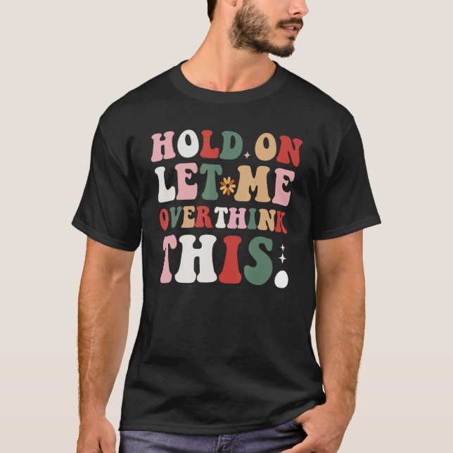 Groovy Sarcastic Quote Hold On Let Me Overthink Th T-Shirt (Vorderseite)