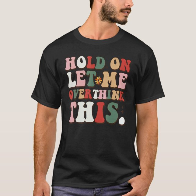 Groovy Sarcastic Quote Hold On Let Me Overthink Th T-Shirt (Vorderseite)