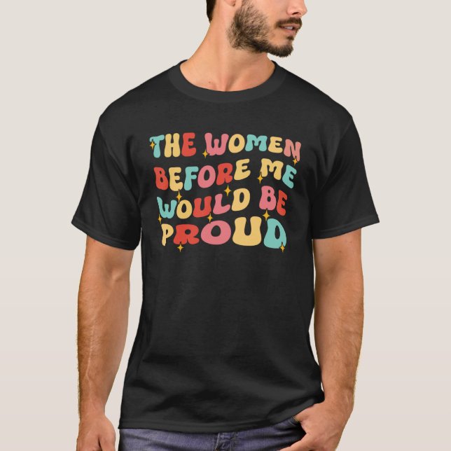 Groovy The Women Before Me Would Be Proud  Quote T-Shirt (Vorderseite)