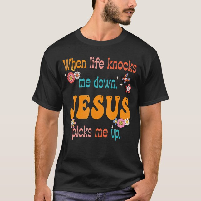 Groovy When Life Knocks Me Down Jesus Picks Me Up T-Shirt (Vorderseite)