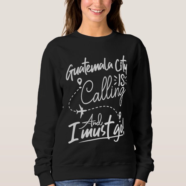 Guatemala City Is Calling and I Must Go Guatemala Sweatshirt (Vorderseite)