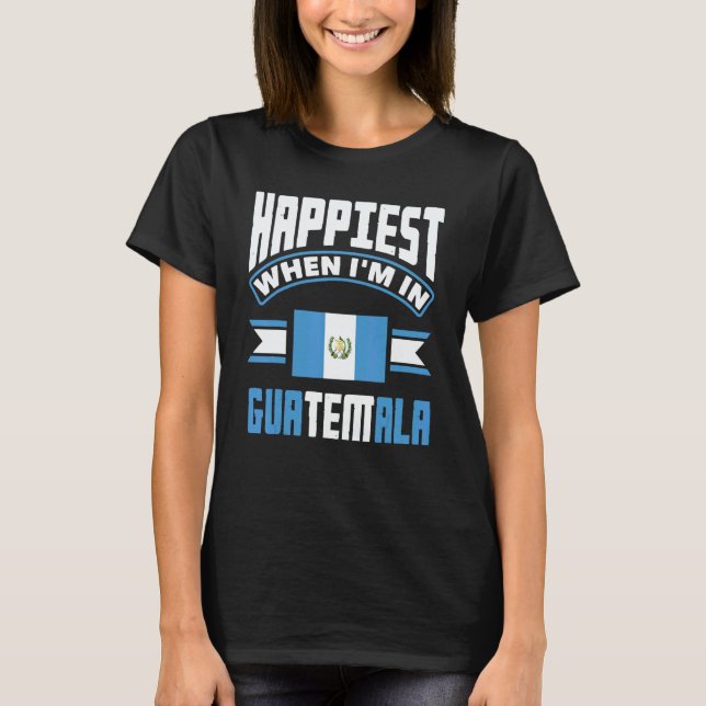 Guatemala Guatemalan Happiest When Im In Guatemala T-Shirt (Vorderseite)