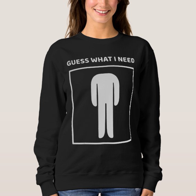 Guess What I Need Head Headless Man Saying Sweatshirt (Vorderseite)