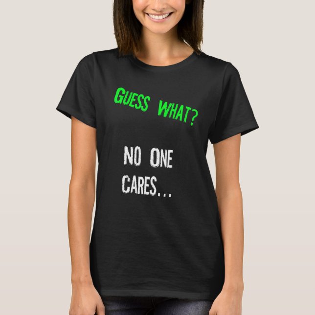 Guess What One Cares  Humor Quote T-Shirt (Vorderseite)