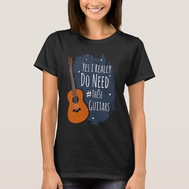 Guitar Themed Yes I Really Do Need These Guitars T-Shirt (Vorderseite)