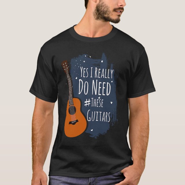 Guitar Themed Yes I Really Do Need These Guitars T-Shirt (Vorderseite)