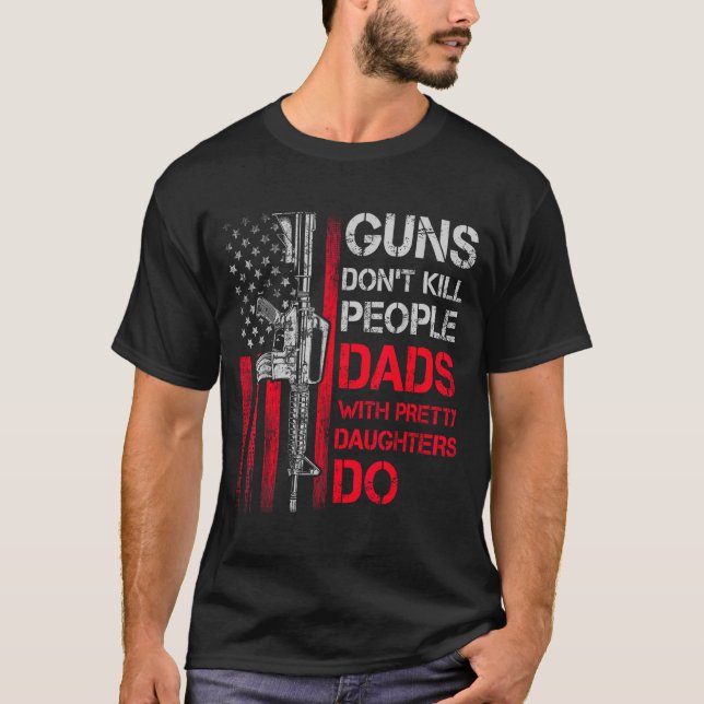 Guns Don't Kill People Dads With Pretty Daughters  T-Shirt (Vorderseite)