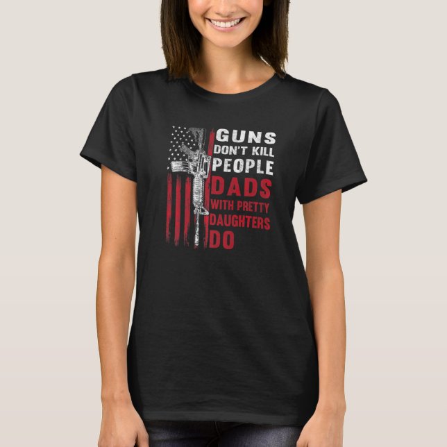 Guns Don't Kill People Dads With Pretty Daughters  T-Shirt (Vorderseite)