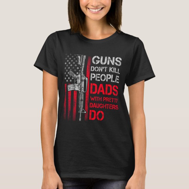Guns Don't Kill People Dads With Pretty Daughters  T-Shirt (Vorderseite)