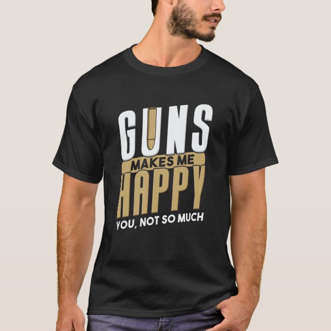 Guns Make Me Happy I Gun Owner I Bullet Gun T-Shirt (Vorderseite)