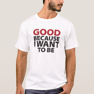 Gut, weil ich will, um zu sein T-Shirt