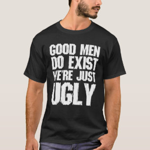 Gute Männer existieren wir sind nur hässlich lusti T-Shirt