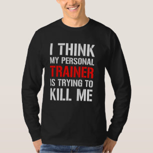 Gym Workou Ich glaube, mein Trainer versucht, zu t T-Shirt