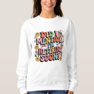 Habe ich erwähnt, dass ich bald in Rente gehe Sweatshirt