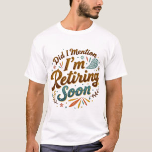 Habe ich erwähnt, dass ich bald in Rente gehe T-Shirt