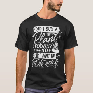 Habe ich heute eine Pflanze gekauft Garten Pflanze T-Shirt