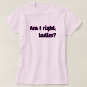 Habe ich recht, meine Damen? Feministin T-Shirt