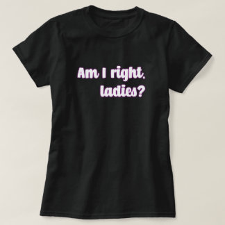 Habe ich recht, meine Damen? Frauenbotschaft T-Shirt