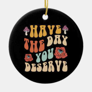 Haben Sie den Tag, den Sie verdienen Motivierend Keramik Ornament