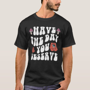 Haben Sie den Tag, den Sie verdienen Motivierend T-Shirt