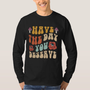 Haben Sie den Tag, den Sie verdienen Motivierend T-Shirt