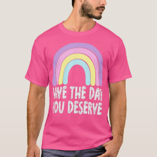 Haben Sie den Tag, den Sie verdienen Rainbow Spric T-Shirt