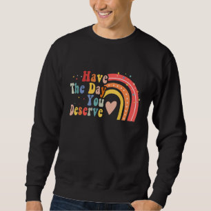 Haben Sie den Tag, den Sie verdienen Sprichwort Co Sweatshirt