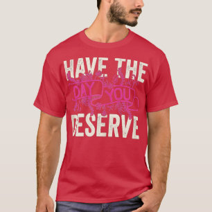Haben Sie den Tag, den Sie verdienen Sprichwort Co T-Shirt